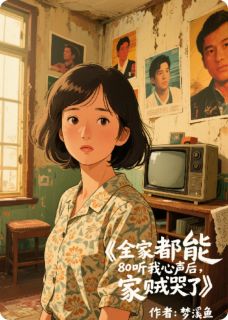 全家都能听我心声后，家贼哭了周建军白莲免费全章节目录阅读