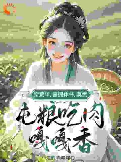 主角唐如意李小宝小说，荒年被休不慌，屯粮吃肉嘎嘎香免费阅读全文
