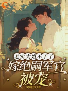 老书虫推荐老实大姐不干了，嫁绝嗣军官被宠 在线阅读