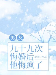 男友九十九次悔婚后，他悔疯了小说百度云完整章节列表免费阅读