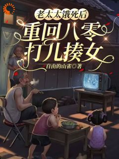 自由的山雀最新小说老太太饿死后，重回八零打儿揍女朱秀云孙爱国在线试读