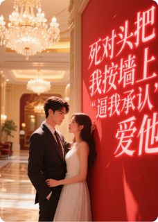 百度贴吧小说死对头把我按墙上，逼我承认爱他，主角江聿风周子扬全文免费