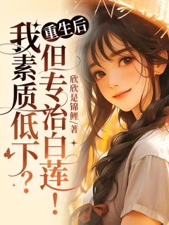 无弹窗小说重生后，我素质低下？但专治白莲！ 作者欣欣是锦鲤