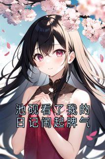 池砚看了我的日记闹起脾气全文目录-姜黎池砚小说无弹窗阅读