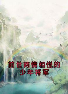 优质新书前世两情相悦的少年将军最新章节小说全文阅读