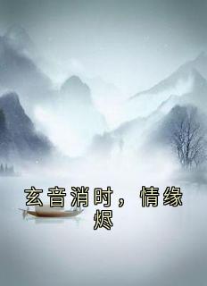 老书虫书荒推荐玄音消时，情缘烬txt小说阅读