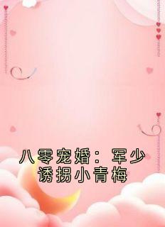 全章节小说八零宠婚：军少诱拐小青梅方映月最新阅读