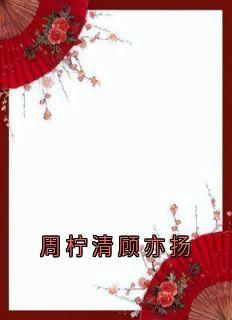 周柠清顾亦扬周柠清顾亦扬小说完整版