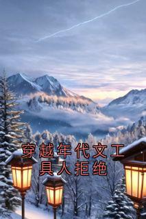 顾明月刘彩霞小说全文免费阅读穿越年代文工具人拒绝全文免费阅读