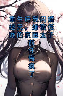 老书虫力荐重生后我闪婚继兄，嫌我低贱的京圈太子前任悔疯了免费无弹窗阅读