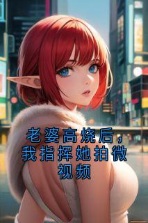 宋灵霏顾晨老婆高烧后,我指挥她拍微视频完结版小说全文免费阅读