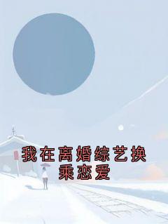 我在离婚综艺换乘恋爱(新书)大结局在线阅读