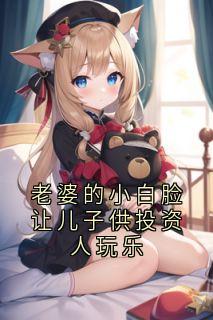 老婆的小白脸让儿子供投资人玩乐白皓轩林麒苏婉晴老婆的小白脸让儿子供投资人玩乐全文免费阅读【完整章节】