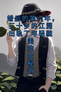 书荒推荐婚后的第六年，三十岁的江溯出轨了年轻貌美的女秘书(江溯孟醒)在线试读