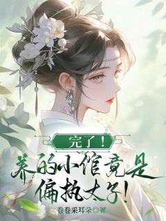 完了！养的小倌竟是偏执太子！姜沅熙裴度小说全文章节阅读