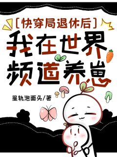 快穿局退休后，我在世界频道养崽【全章节】钟离雾艾丽西亚完结版免费阅读
