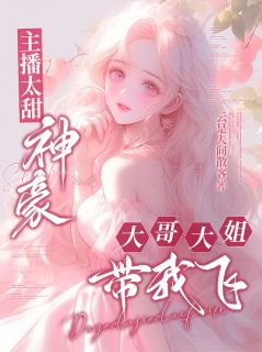 主角是蜻蜓周启盛的主播太甜：神豪大哥大姐带我飞抖音热门小说