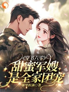 穿书六零，甜蜜军嫂是全家团宠完整版-邱意雅徐云赫在线全文阅读