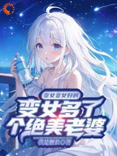 姜丘姜晚颜姜小池完整版变女变女好啊变女多了个绝美老婆全文最新阅读