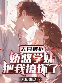表白被拒，娇憨学妹把我撩坏了小说-表白被拒，娇憨学妹把我撩坏了抖音小说白烁林晚凝