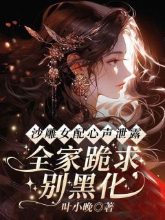 （好书推荐）沙雕女配心声泄露，全家跪求别黑化小说最新章节小说全文阅读