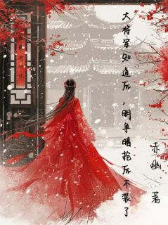 独家大将军知道后，暗争明抢后不装了全本大结局小说阅读