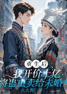 幺幺酱的小说重生后，我开价10亿将蛊虫卖给未婚夫全文阅读