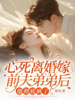 强烈推荐心死离婚嫁前夫弟弟后，他彻底疯了！秦望舒钟屿晨在线阅读
