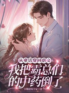 （全集-免费）从童话穿回虐文，我把霸总们的中药倒了完本小说_白半夏周盼儿全文免费阅读