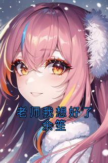 余笙方闻洲小说老师我想好了余笙完整章节