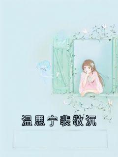 【温思宁裴敬沉】主角(裴敬沉温思宁)在线阅读