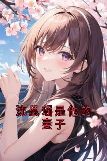 沈思瑶是他的妻子江骁麒沈思瑶大结局小说全章节阅读
