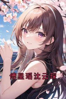 沈云琛傅星瑶全文阅读最新 沈云琛傅星瑶小说目录