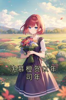 完整版沈慕橙贺以年司年沈慕橙贺以年小说免费在线阅读
