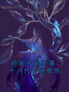 小说顾家子嗣单薄，十八代一脉单传主角为顾轩林赫菲菲沈年年陆潇潇免费阅读-暗夜阅读网