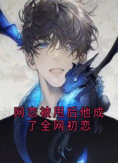 网恋被甩后他成了全网初恋最新章节免费阅读by裴知穗无广告小说