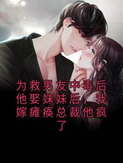 新上为救男友中毒后他娶妹妹后，我嫁瘫痪总裁他疯了苏谨小说免费阅读