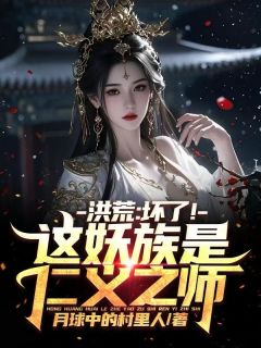 洪荒：坏了！这妖族是仁义之师！在哪免费看，紫微东皇太一小说章节目录阅读