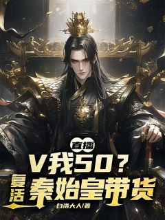 直播：V我50？复活秦始皇带货小说百度云完整章节列表免费阅读