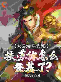 大秦:始皇假死，扶苏你怎么登基了？小说全集(扶苏蒙恬)无弹窗广告阅读