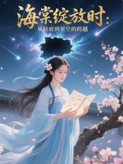 主角林夏陆沉舟小说，海棠绽放时：从侯府到星空的跨越免费阅读全文-暗夜阅读网