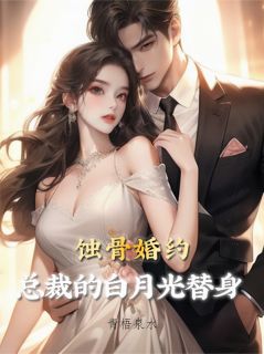 （好书推荐）蚀骨婚约：总裁的白月光替身小说最新章节小说全文阅读