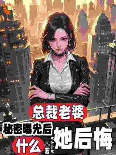 总裁老婆秘密曝光后，她后悔什么章节全目录 顾念之沈南英全文免费阅读