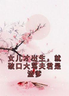 熬夜也要看完的女儿才出生，就破口大骂夫君是渣爹小说推荐