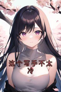 抖音小说这个写手不太冷主角周皓轩江凡程似锦张艳全文小说免费阅读