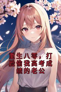 重生八零，打脸偷我高考成绩的老公小说免费版阅读抖音热文