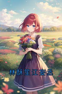抖音小说林酥笙江妄丞林酥笙江妄丞无弹窗试读
