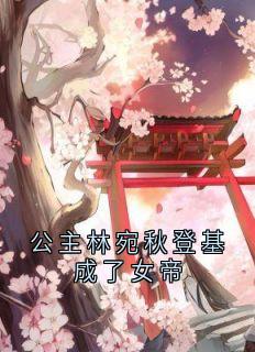 全本资源在线阅读公主林宛秋登基成了女帝谢渊林宛秋