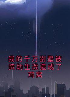 抖音爆款我的千万别墅被资助生改造成了鸡窝周阳苏映雪秦墨无广告阅读