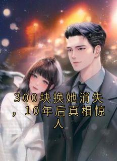 王建军张娟是哪本小说主角 300块换她消失，10年后真相惊人免费全章节阅读
